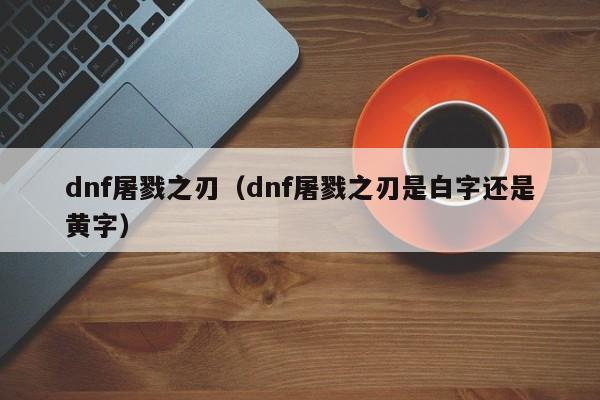 dnf屠戮之刃（dnf屠戮之刃是白字还是黄字）