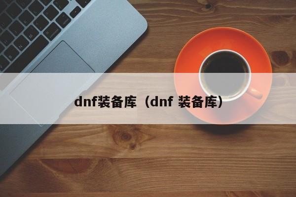 dnf装备库（dnf 装备库）