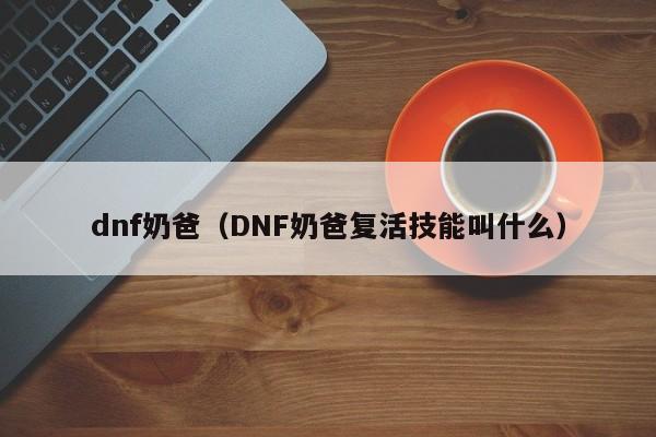 dnf奶爸（DNF奶爸复活技能叫什么）