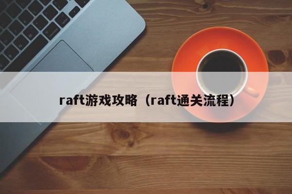 raft游戏攻略（raft通关流程）