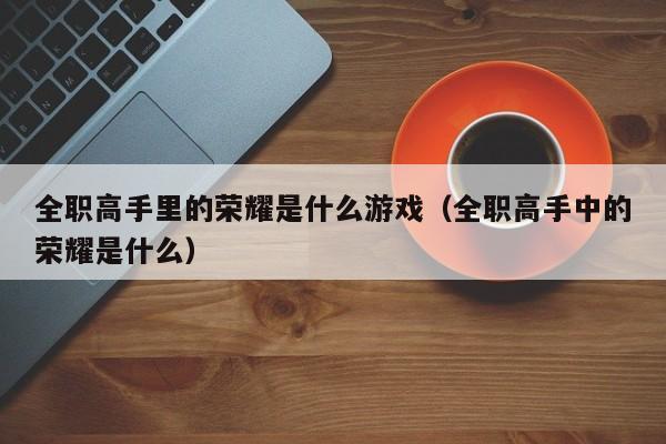 全职高手里的荣耀是什么游戏（全职高手中的荣耀是什么）