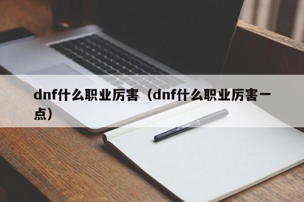 dnf什么职业厉害（dnf什么职业厉害一点）