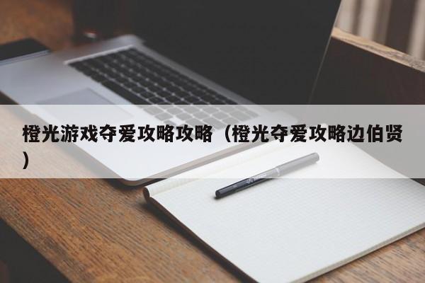 橙光游戏夺爱攻略攻略（橙光夺爱攻略边伯贤）