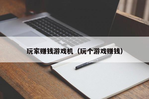 玩家赚钱游戏机（玩个游戏赚钱）