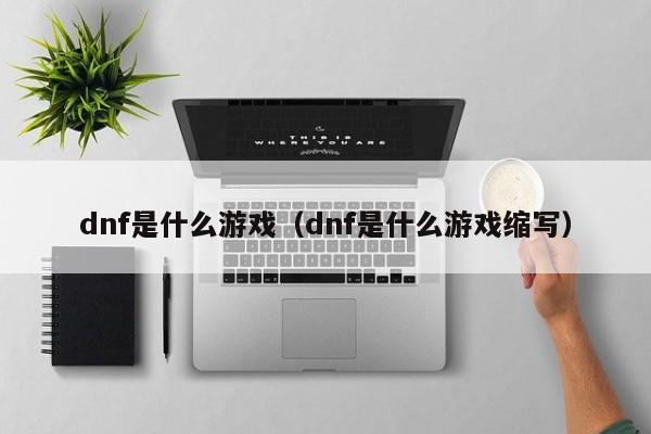 dnf是什么游戏（dnf是什么游戏缩写）