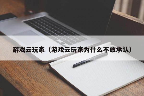 游戏云玩家（游戏云玩家为什么不敢承认）