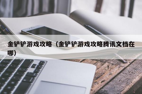 金铲铲游戏攻略（金铲铲游戏攻略腾讯文档在哪）