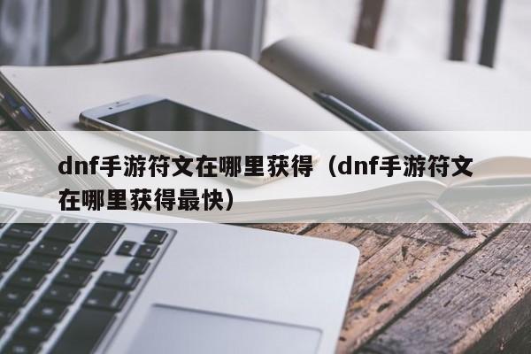 dnf手游符文在哪里获得（dnf手游符文在哪里获得最快）