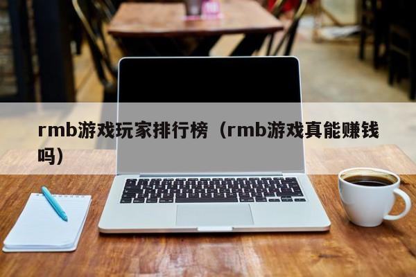 rmb游戏玩家排行榜（rmb游戏真能赚钱吗）