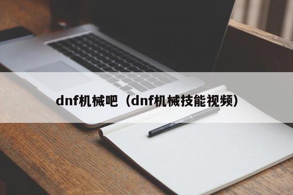 dnf机械吧（dnf机械技能视频）