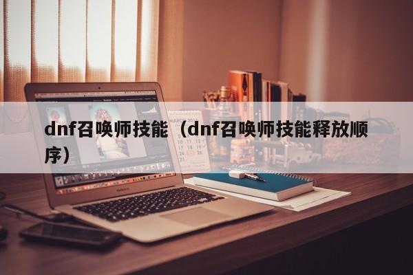 dnf召唤师技能（dnf召唤师技能释放顺序）