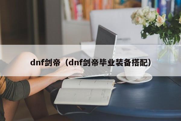 dnf剑帝（dnf剑帝毕业装备搭配）