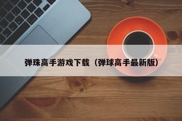 弹珠高手游戏下载（弹球高手最新版）