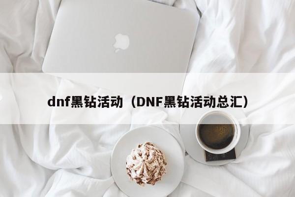 dnf黑钻活动（DNF黑钻活动总汇）