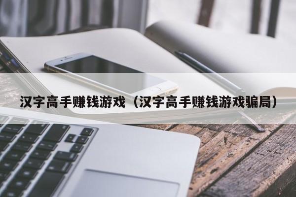 汉字高手赚钱游戏（汉字高手赚钱游戏骗局）