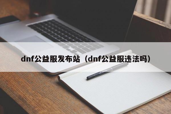 dnf公益服发布站（dnf公益服违法吗）