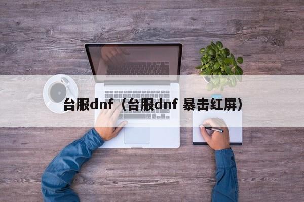 台服dnf（台服dnf 暴击红屏）