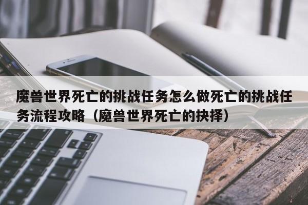 魔兽世界死亡的挑战任务怎么做死亡的挑战任务流程攻略（魔兽世界死亡的抉择）