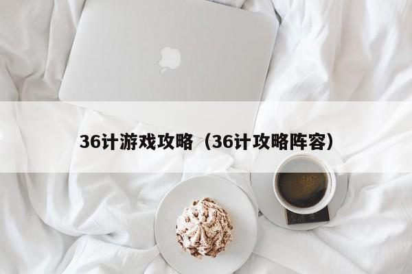 36计游戏攻略（36计攻略阵容）