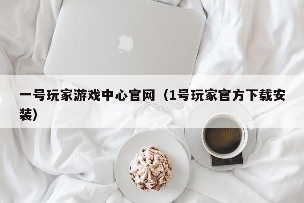 一号玩家游戏中心官网（1号玩家官方下载安装）