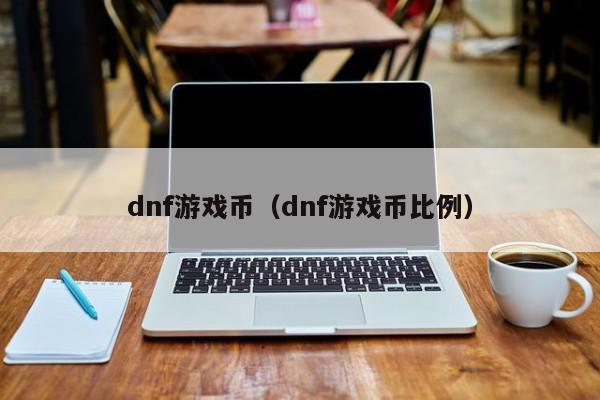 dnf游戏币（dnf游戏币比例）