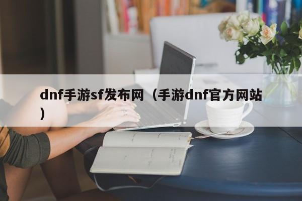 dnf手游sf发布网（手游dnf官方网站）