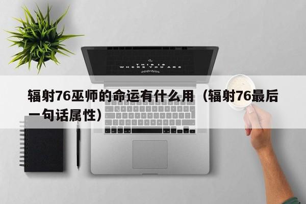 辐射76巫师的命运有什么用（辐射76最后一句话属性）