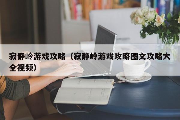 寂静岭游戏攻略（寂静岭游戏攻略图文攻略大全视频）